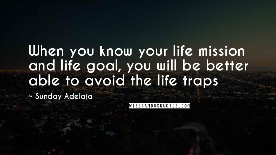 Sunday Adelaja Quotes: When you know your life mission and life goal, you will be better able to avoid the life traps