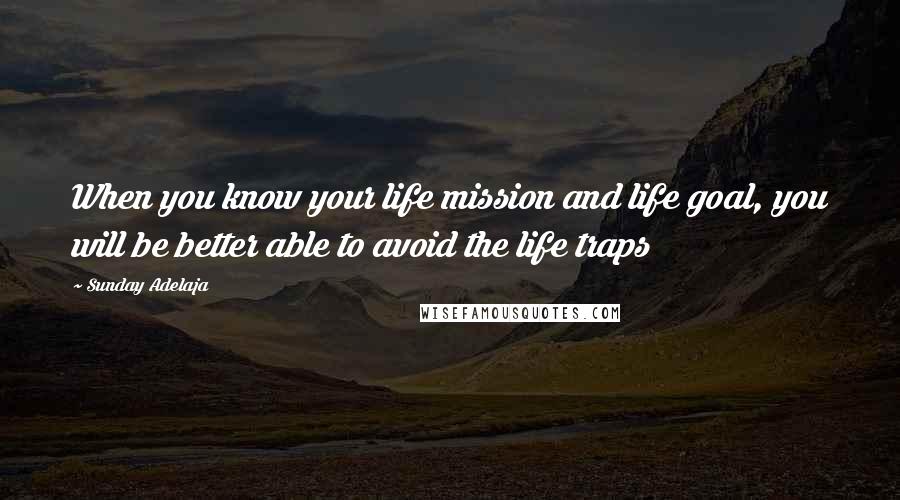 Sunday Adelaja Quotes: When you know your life mission and life goal, you will be better able to avoid the life traps