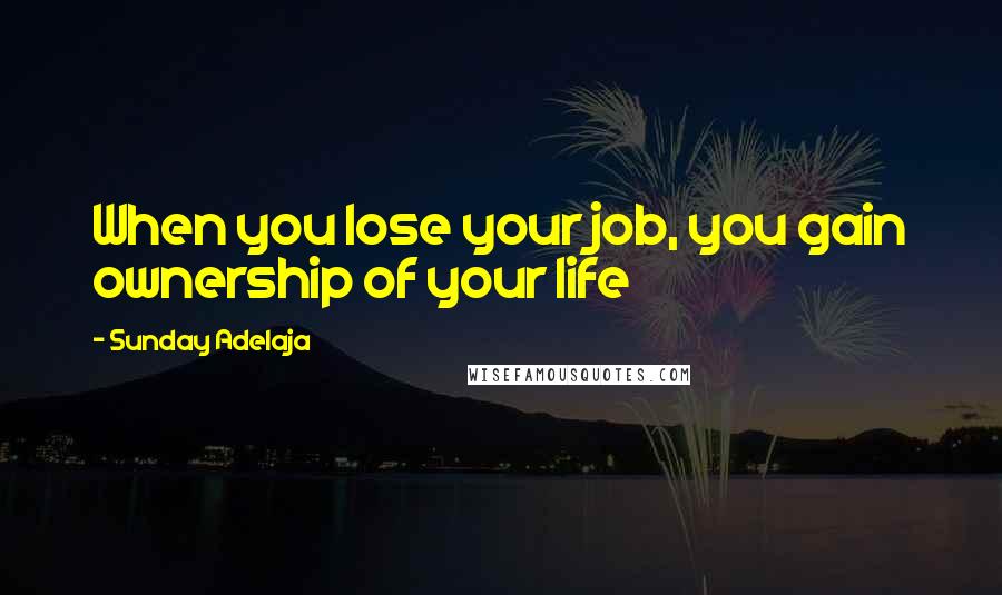 Sunday Adelaja Quotes: When you lose your job, you gain ownership of your life