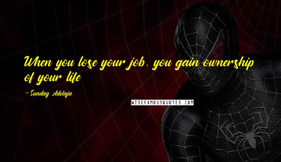 Sunday Adelaja Quotes: When you lose your job, you gain ownership of your life