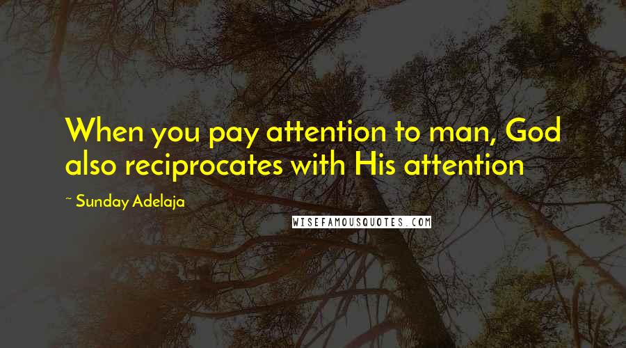 Sunday Adelaja Quotes: When you pay attention to man, God also reciprocates with His attention