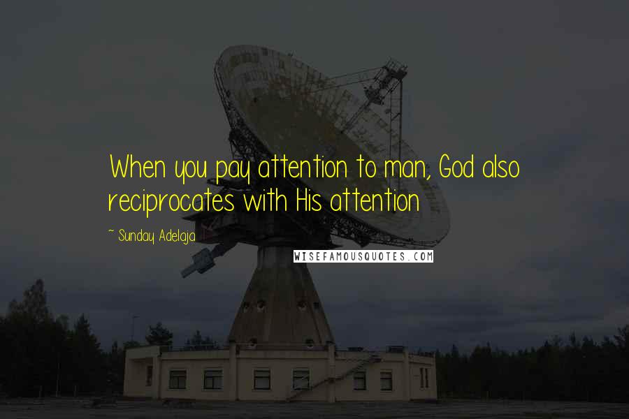 Sunday Adelaja Quotes: When you pay attention to man, God also reciprocates with His attention