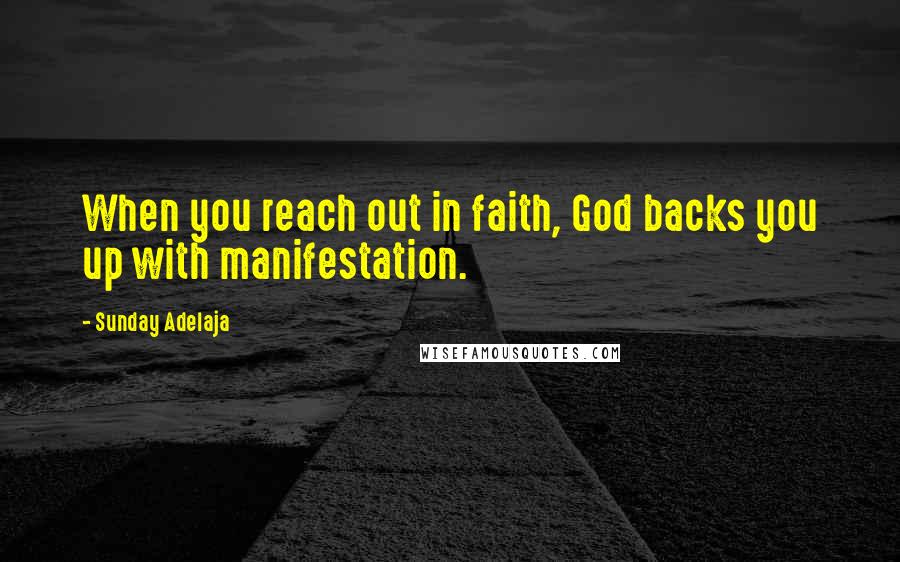 Sunday Adelaja Quotes: When you reach out in faith, God backs you up with manifestation.