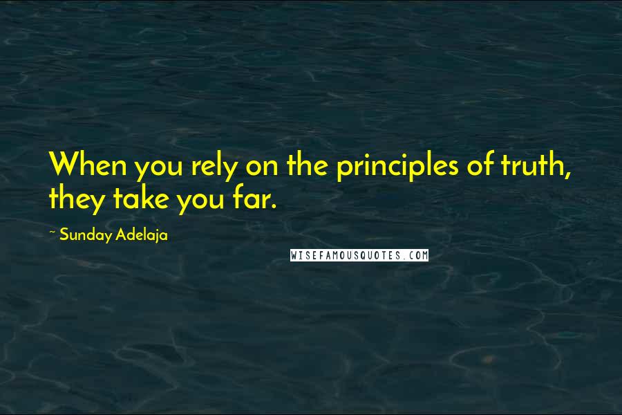 Sunday Adelaja Quotes: When you rely on the principles of truth, they take you far.