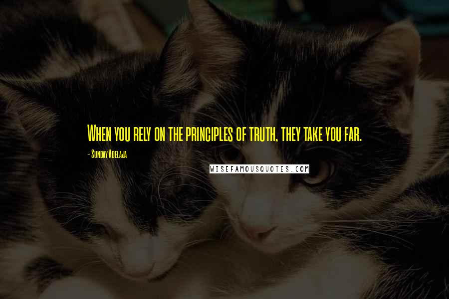 Sunday Adelaja Quotes: When you rely on the principles of truth, they take you far.