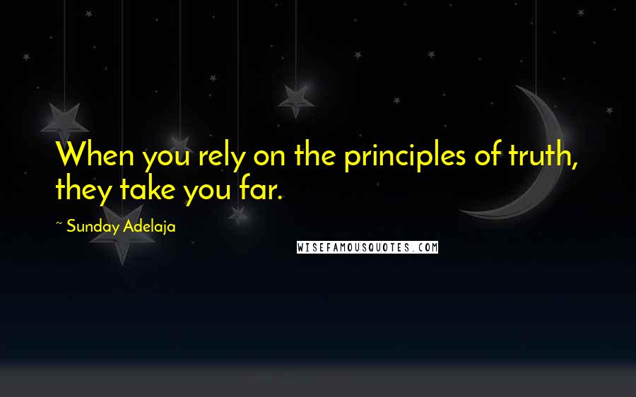 Sunday Adelaja Quotes: When you rely on the principles of truth, they take you far.