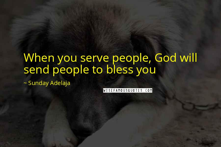 Sunday Adelaja Quotes: When you serve people, God will send people to bless you