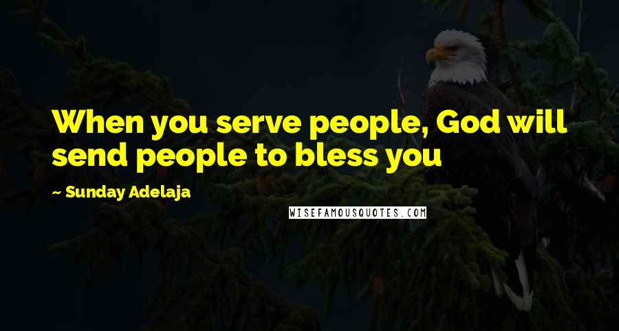 Sunday Adelaja Quotes: When you serve people, God will send people to bless you