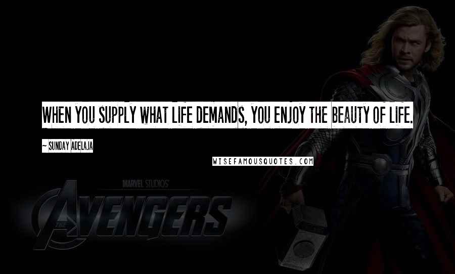 Sunday Adelaja Quotes: When you supply what life demands, you enjoy the beauty of life.