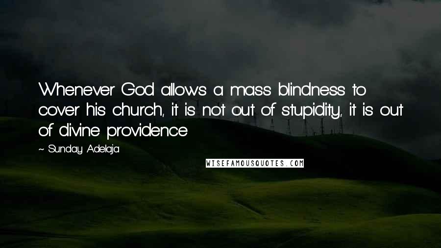 Sunday Adelaja Quotes: Whenever God allows a mass blindness to cover his church, it is not out of stupidity, it is out of divine providence