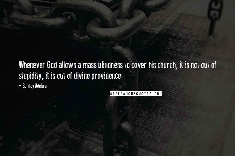 Sunday Adelaja Quotes: Whenever God allows a mass blindness to cover his church, it is not out of stupidity, it is out of divine providence