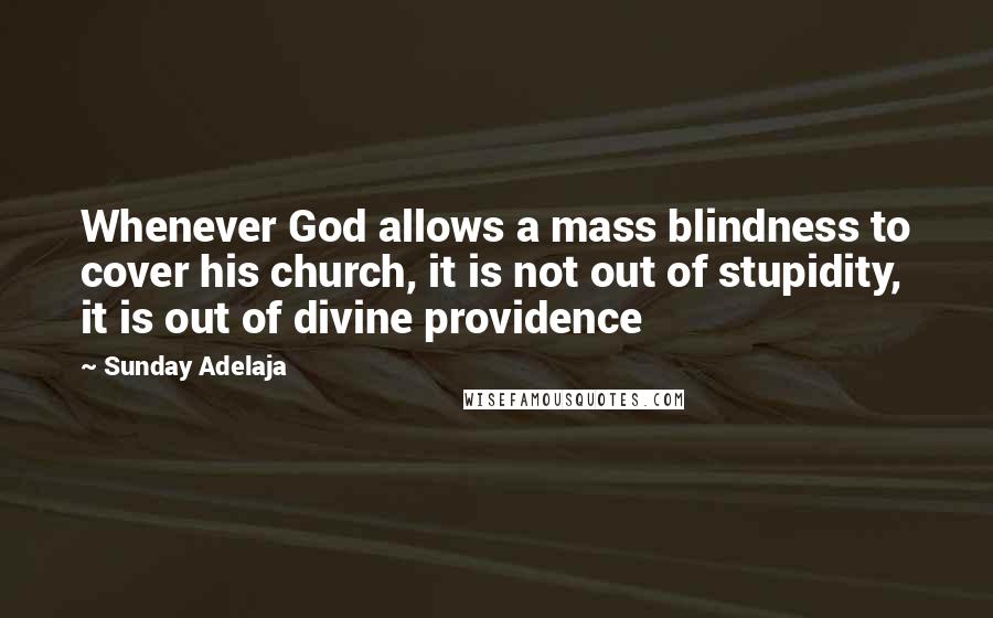 Sunday Adelaja Quotes: Whenever God allows a mass blindness to cover his church, it is not out of stupidity, it is out of divine providence