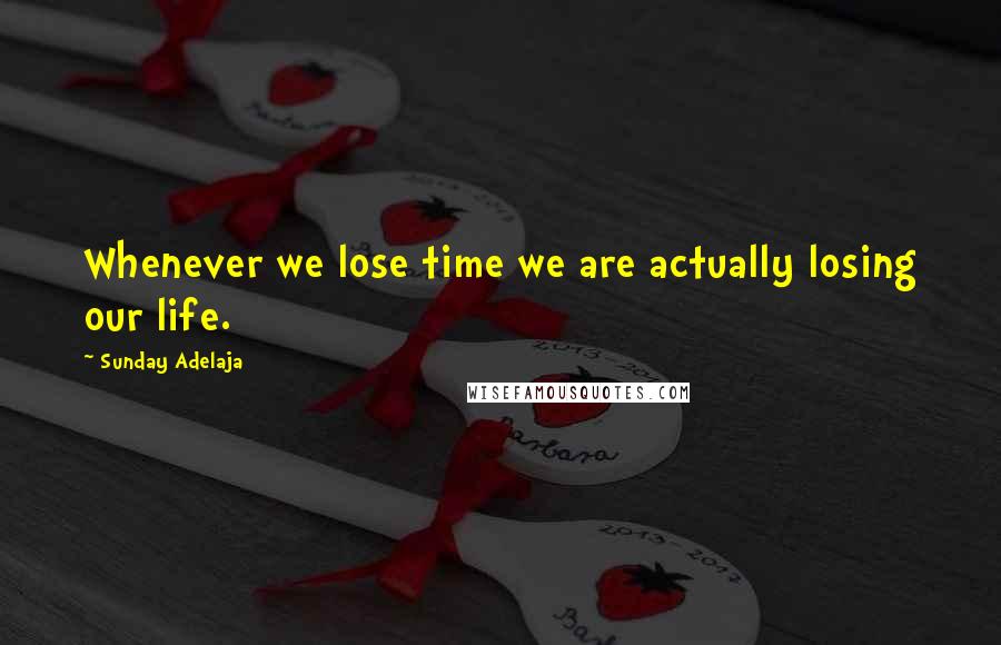 Sunday Adelaja Quotes: Whenever we lose time we are actually losing our life.