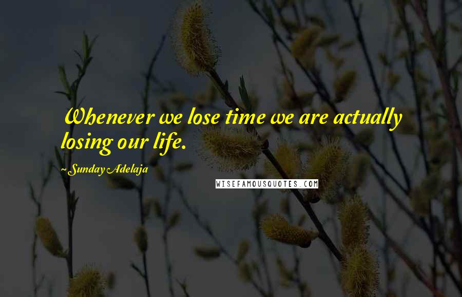 Sunday Adelaja Quotes: Whenever we lose time we are actually losing our life.