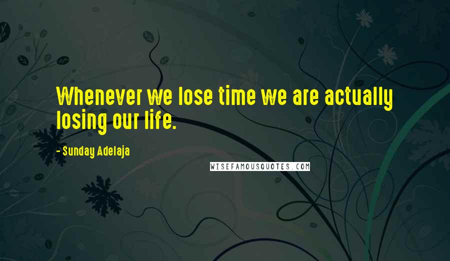 Sunday Adelaja Quotes: Whenever we lose time we are actually losing our life.