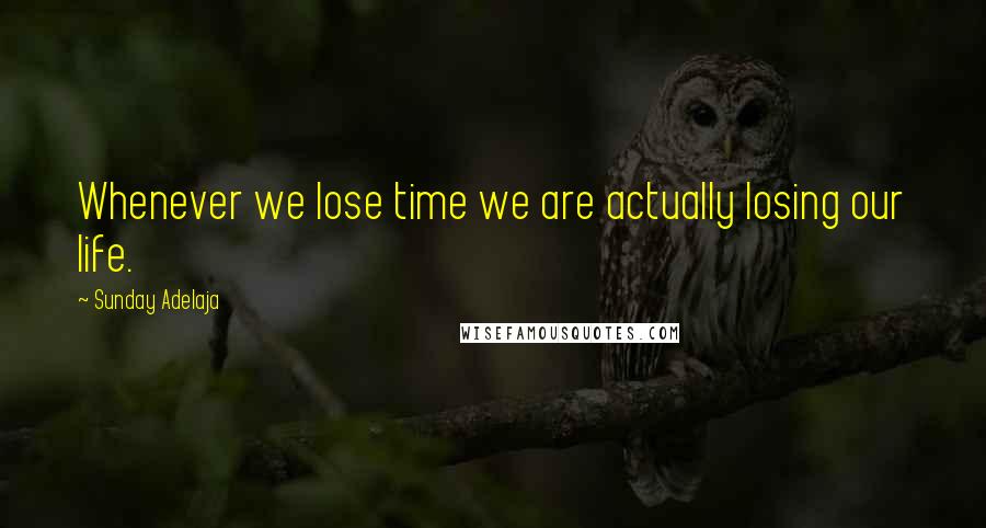 Sunday Adelaja Quotes: Whenever we lose time we are actually losing our life.