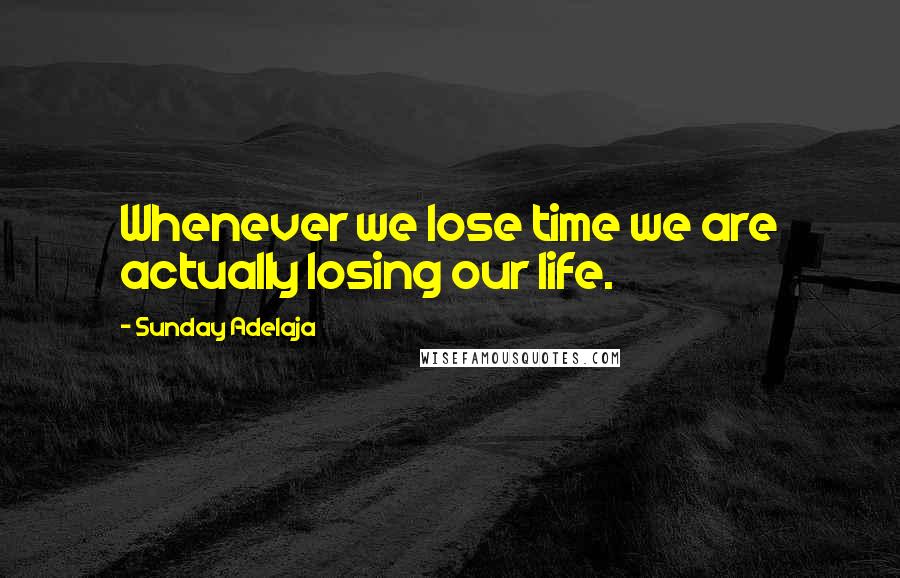 Sunday Adelaja Quotes: Whenever we lose time we are actually losing our life.