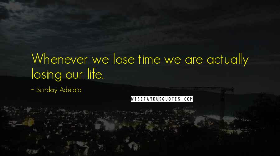 Sunday Adelaja Quotes: Whenever we lose time we are actually losing our life.