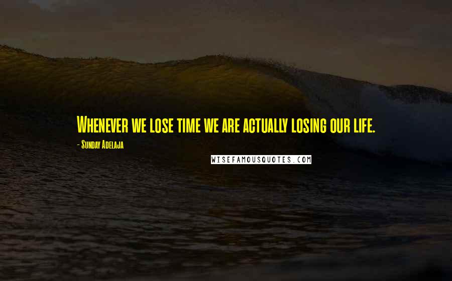 Sunday Adelaja Quotes: Whenever we lose time we are actually losing our life.