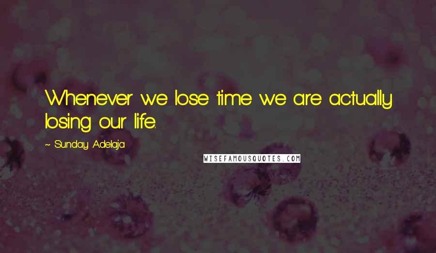 Sunday Adelaja Quotes: Whenever we lose time we are actually losing our life.