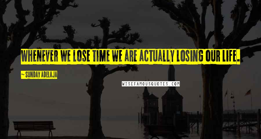 Sunday Adelaja Quotes: Whenever we lose time we are actually losing our life.