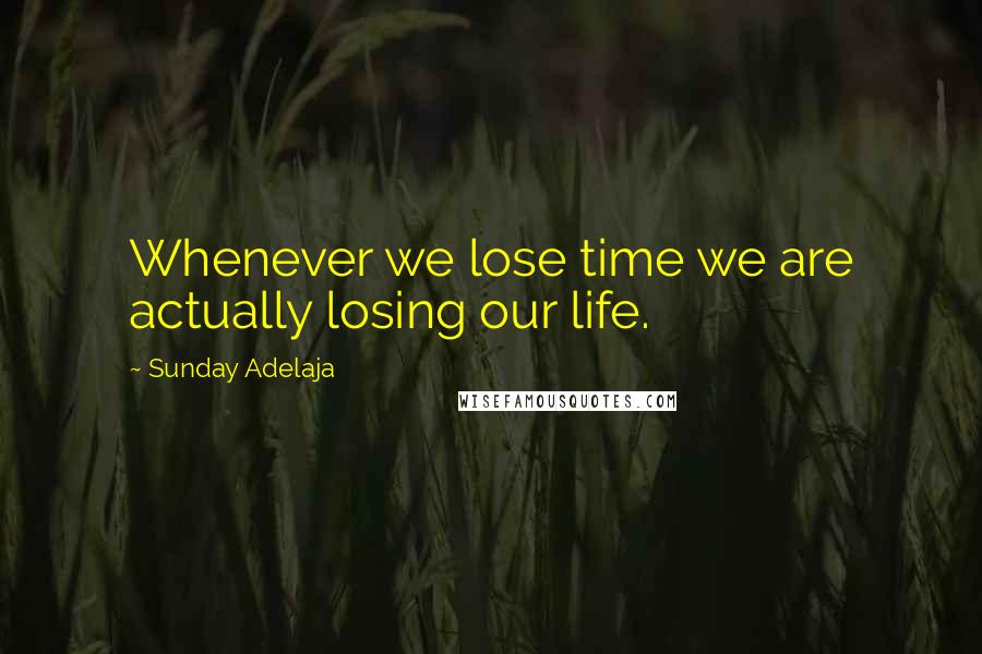 Sunday Adelaja Quotes: Whenever we lose time we are actually losing our life.