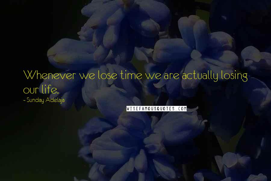 Sunday Adelaja Quotes: Whenever we lose time we are actually losing our life.