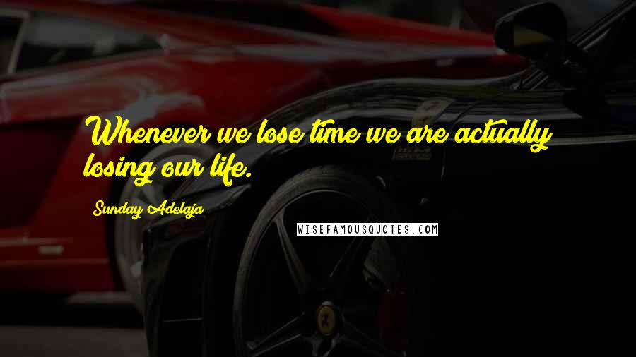 Sunday Adelaja Quotes: Whenever we lose time we are actually losing our life.