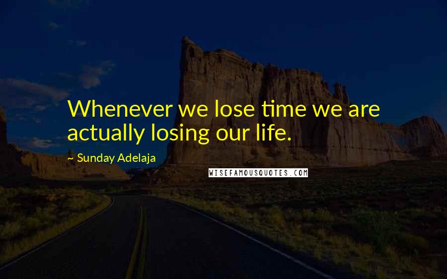 Sunday Adelaja Quotes: Whenever we lose time we are actually losing our life.