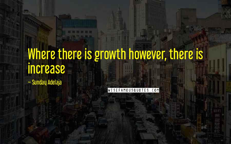 Sunday Adelaja Quotes: Where there is growth however, there is increase