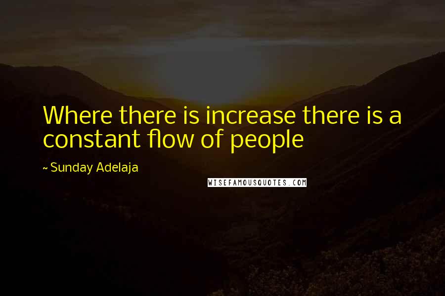 Sunday Adelaja Quotes: Where there is increase there is a constant flow of people