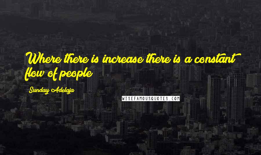 Sunday Adelaja Quotes: Where there is increase there is a constant flow of people