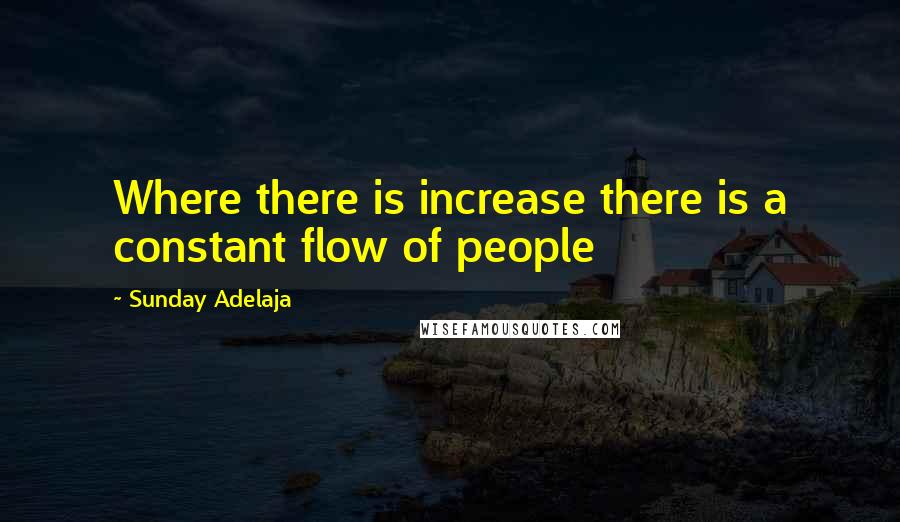 Sunday Adelaja Quotes: Where there is increase there is a constant flow of people