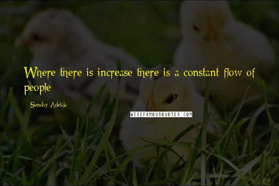 Sunday Adelaja Quotes: Where there is increase there is a constant flow of people
