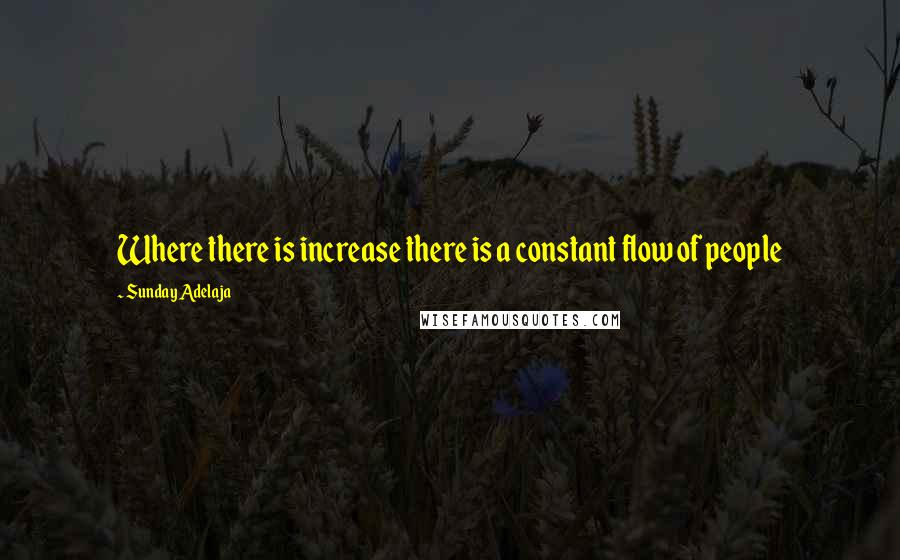 Sunday Adelaja Quotes: Where there is increase there is a constant flow of people