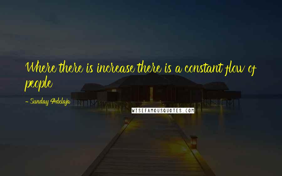 Sunday Adelaja Quotes: Where there is increase there is a constant flow of people