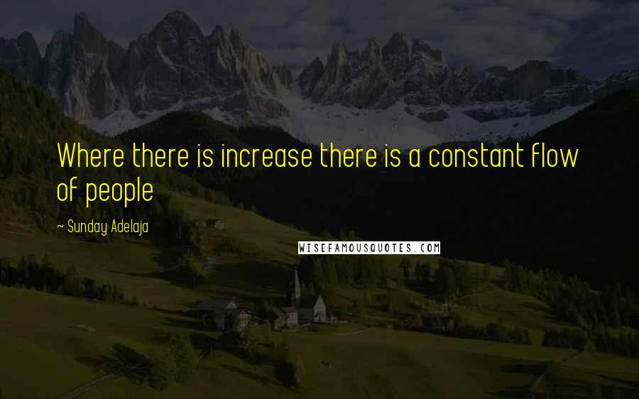 Sunday Adelaja Quotes: Where there is increase there is a constant flow of people