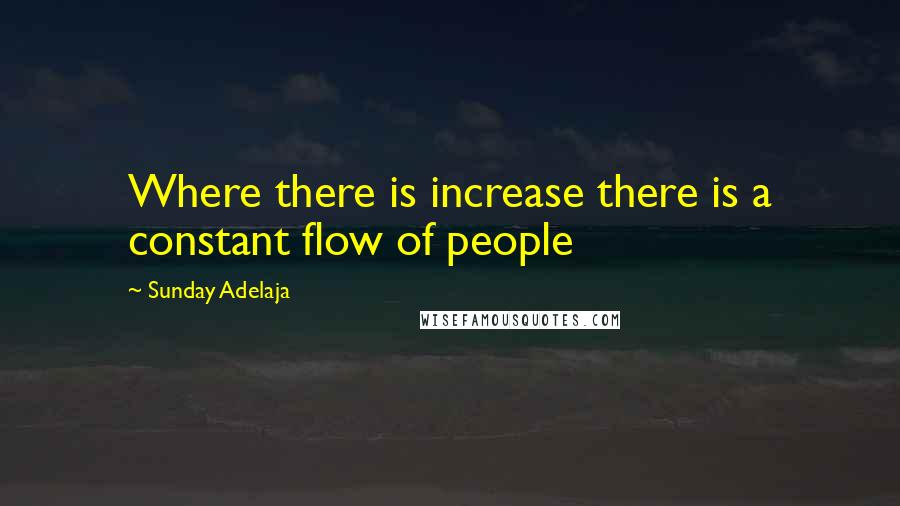 Sunday Adelaja Quotes: Where there is increase there is a constant flow of people