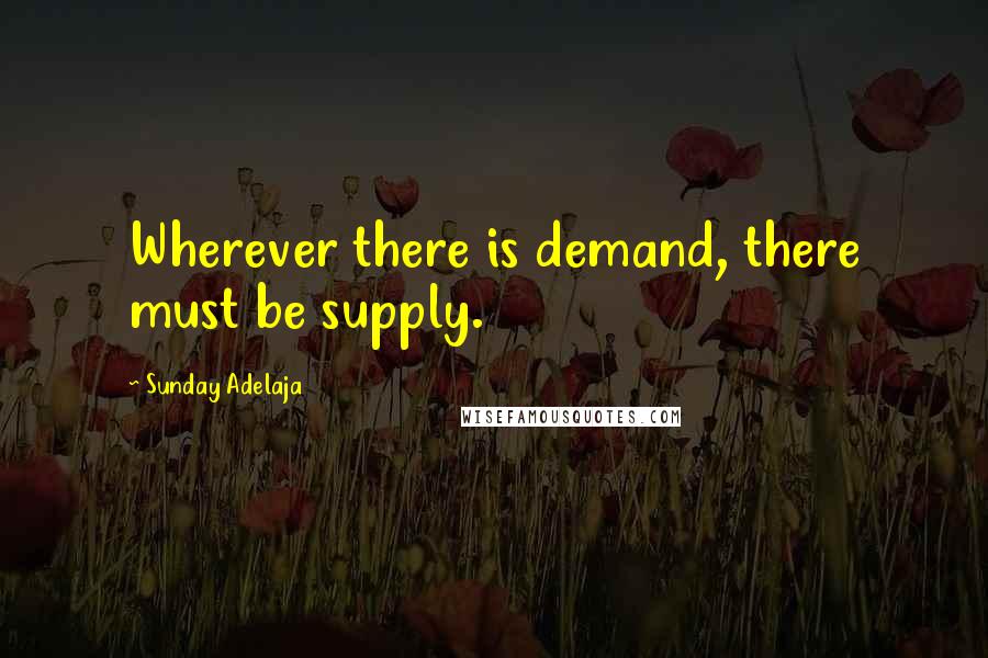 Sunday Adelaja Quotes: Wherever there is demand, there must be supply.