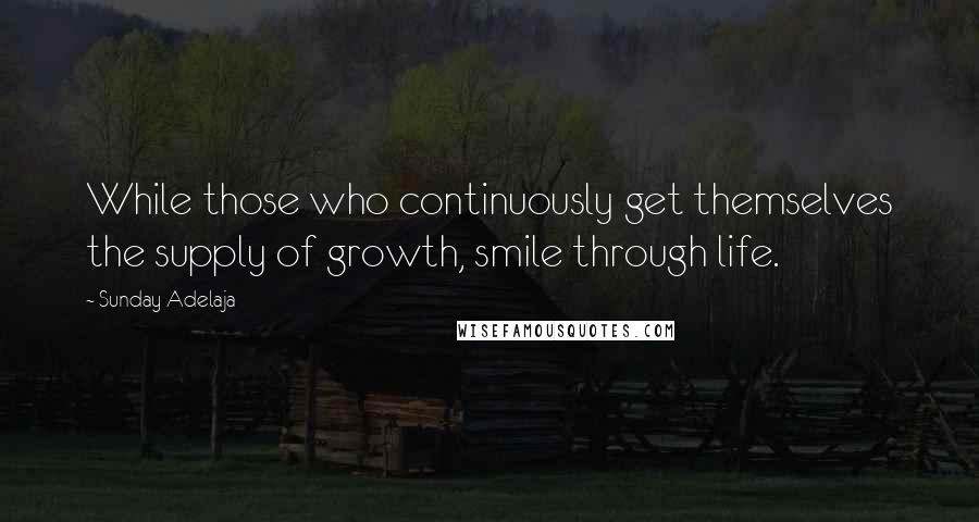 Sunday Adelaja Quotes: While those who continuously get themselves the supply of growth, smile through life.