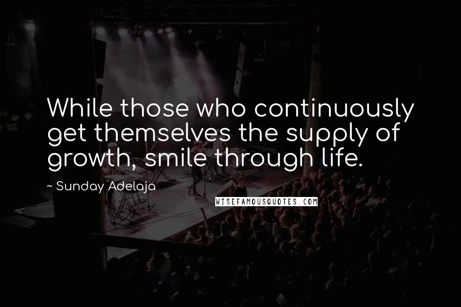 Sunday Adelaja Quotes: While those who continuously get themselves the supply of growth, smile through life.