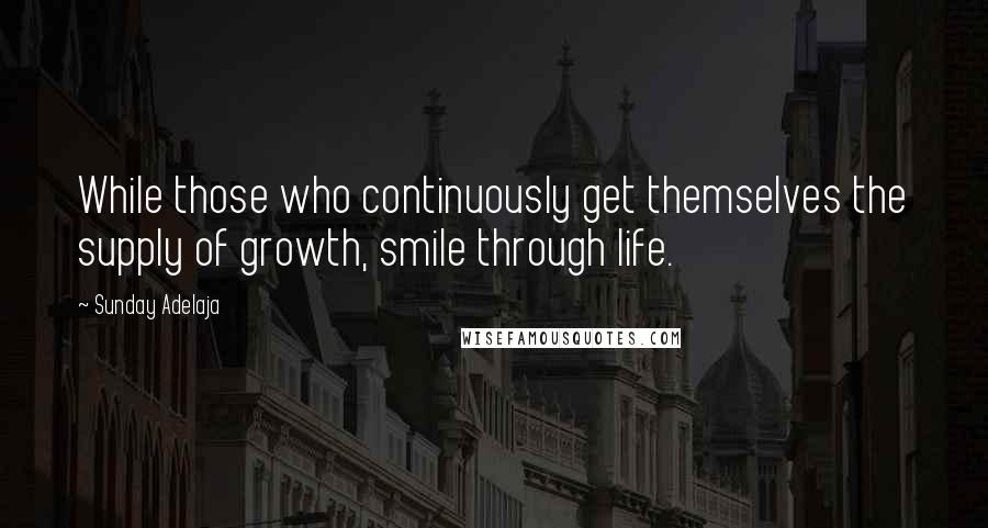 Sunday Adelaja Quotes: While those who continuously get themselves the supply of growth, smile through life.