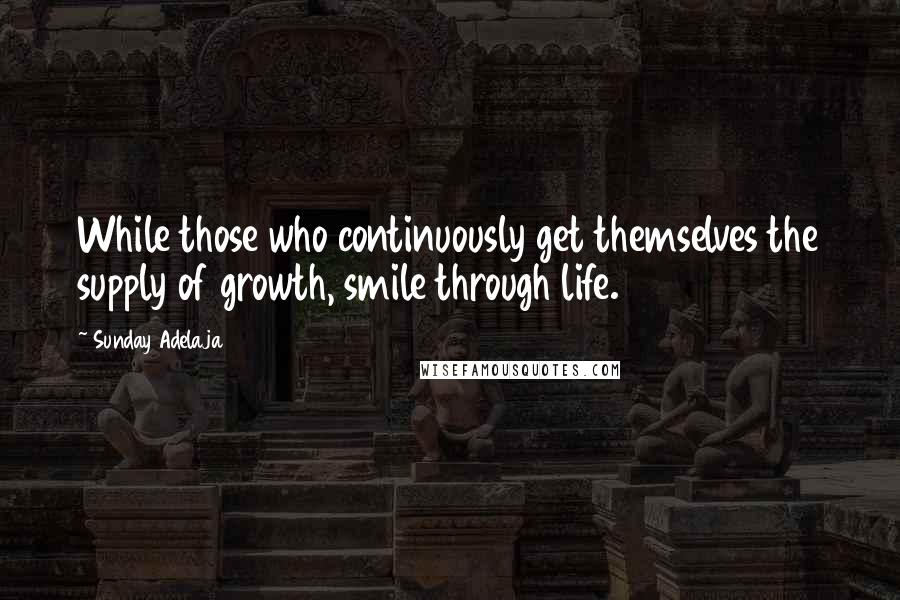 Sunday Adelaja Quotes: While those who continuously get themselves the supply of growth, smile through life.