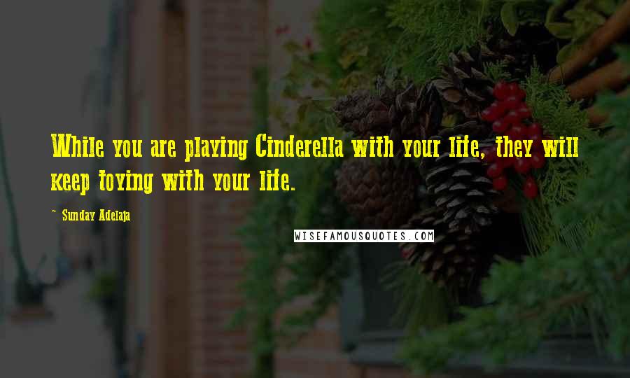 Sunday Adelaja Quotes: While you are playing Cinderella with your life, they will keep toying with your life.