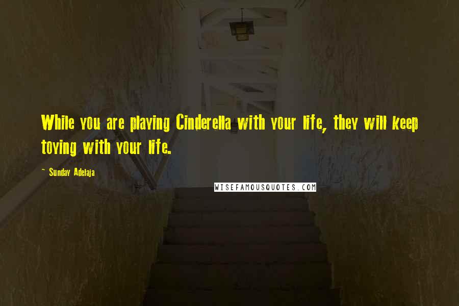 Sunday Adelaja Quotes: While you are playing Cinderella with your life, they will keep toying with your life.