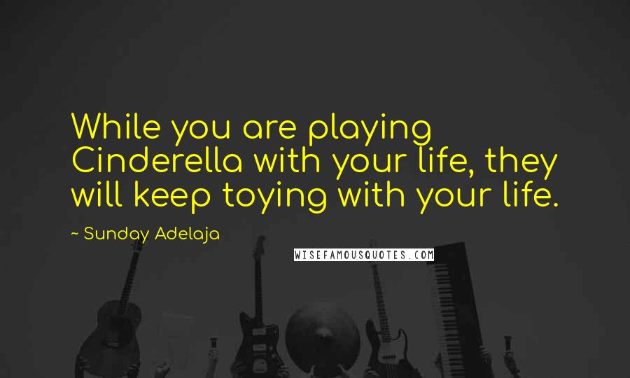 Sunday Adelaja Quotes: While you are playing Cinderella with your life, they will keep toying with your life.