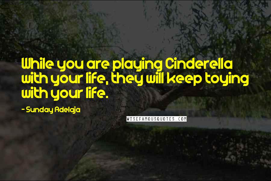 Sunday Adelaja Quotes: While you are playing Cinderella with your life, they will keep toying with your life.