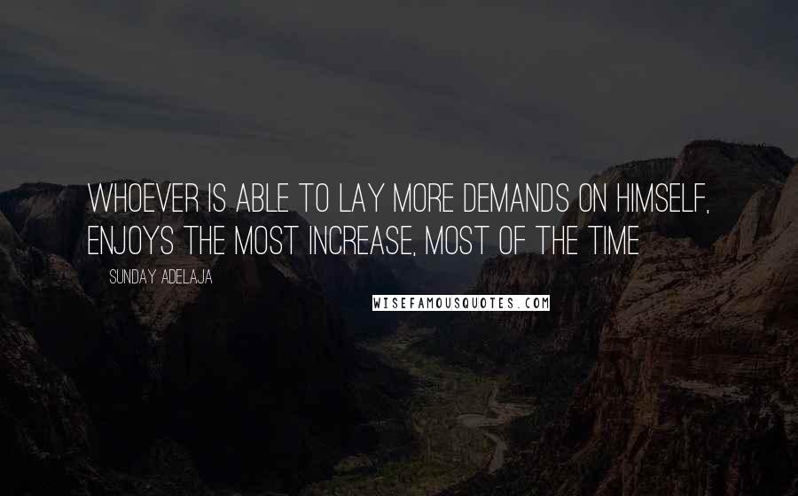 Sunday Adelaja Quotes: Whoever is able to lay more demands on himself, enjoys the most increase, most of the time