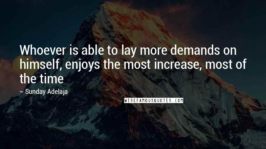 Sunday Adelaja Quotes: Whoever is able to lay more demands on himself, enjoys the most increase, most of the time