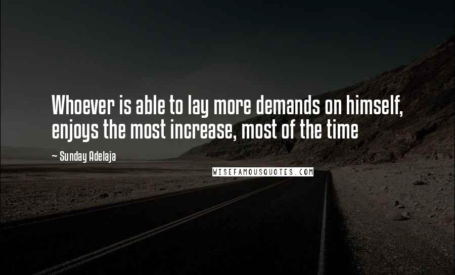 Sunday Adelaja Quotes: Whoever is able to lay more demands on himself, enjoys the most increase, most of the time
